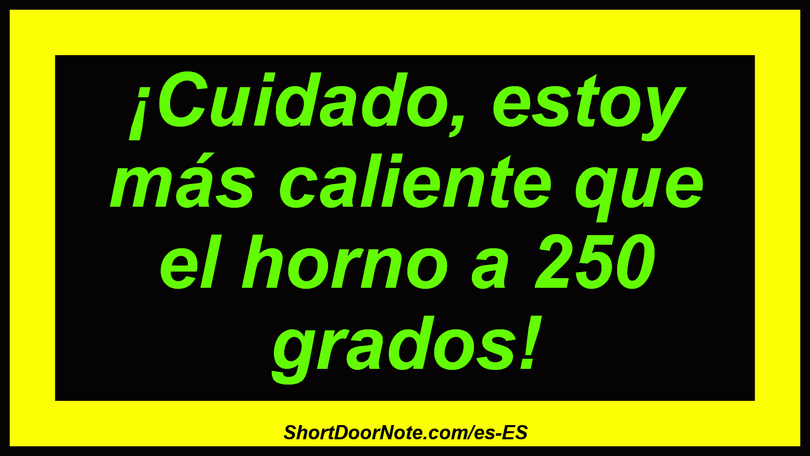 ¡Cuidado, estoy más caliente que el horno a 250 grados!
