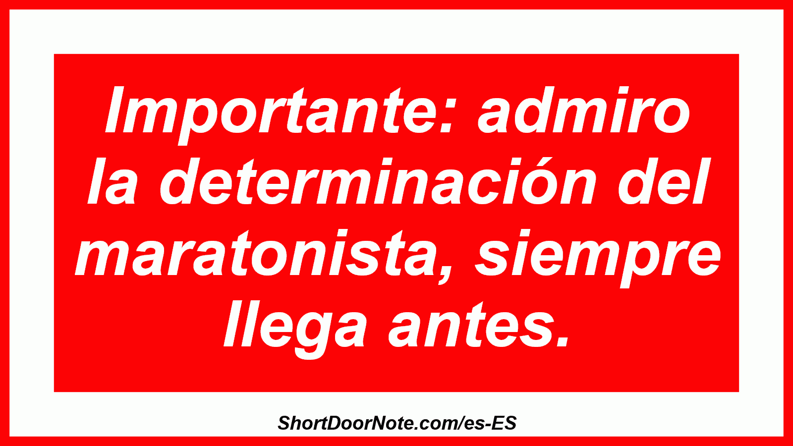 Importante: admiro la determinación del maratonista, siempre llega antes.
