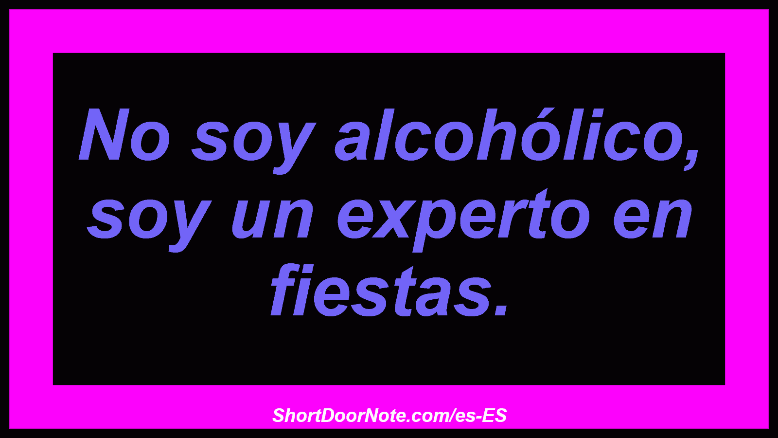 No soy alcohólico, soy un experto en fiestas.
