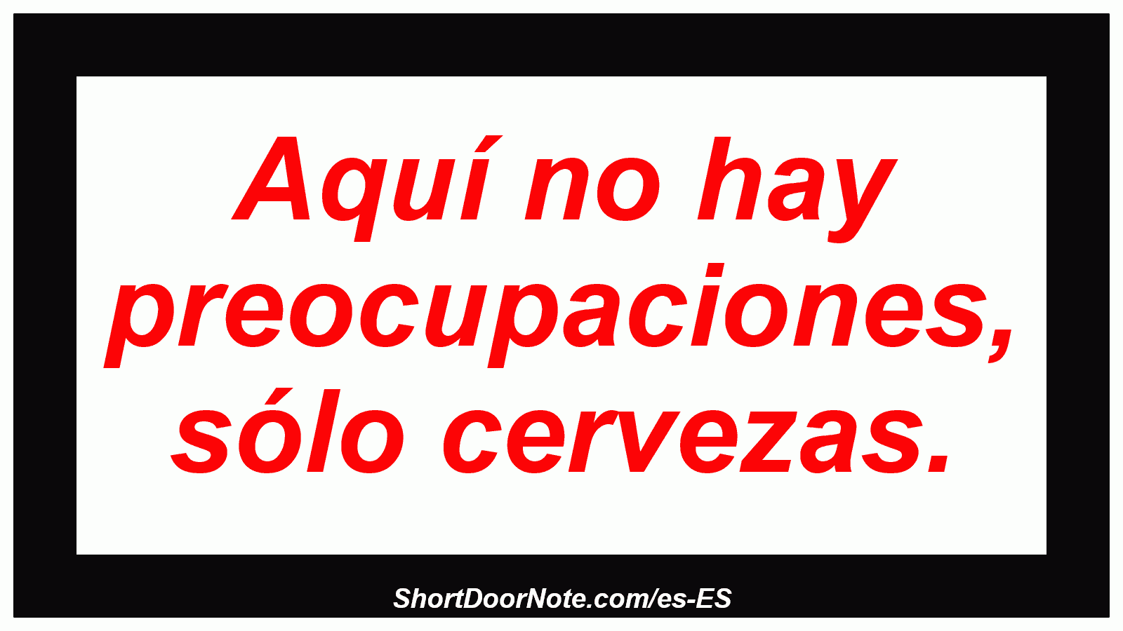 Aquí no hay preocupaciones, sólo cervezas.
