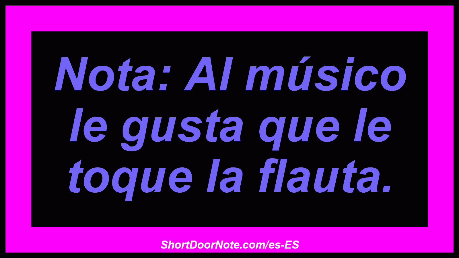 Nota: Al músico le gusta que le toque la flauta.

