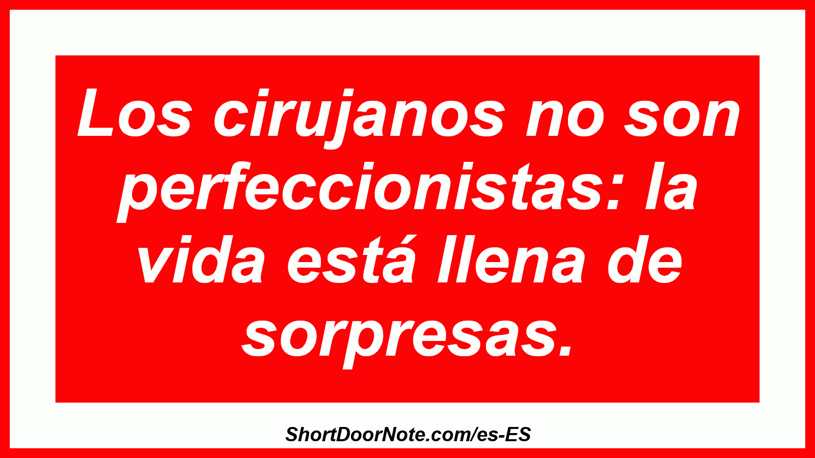 Los cirujanos no son perfeccionistas: la vida está llena de sorpresas.
