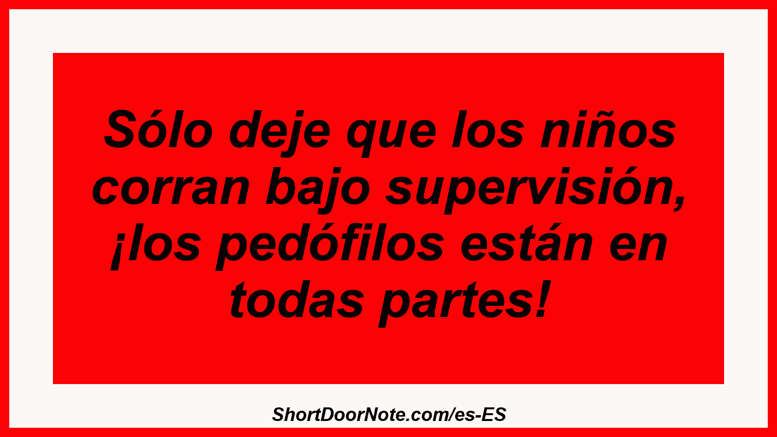 Sólo deje que los niños corran bajo supervisión, ¡los pedófilos están en todas partes!
