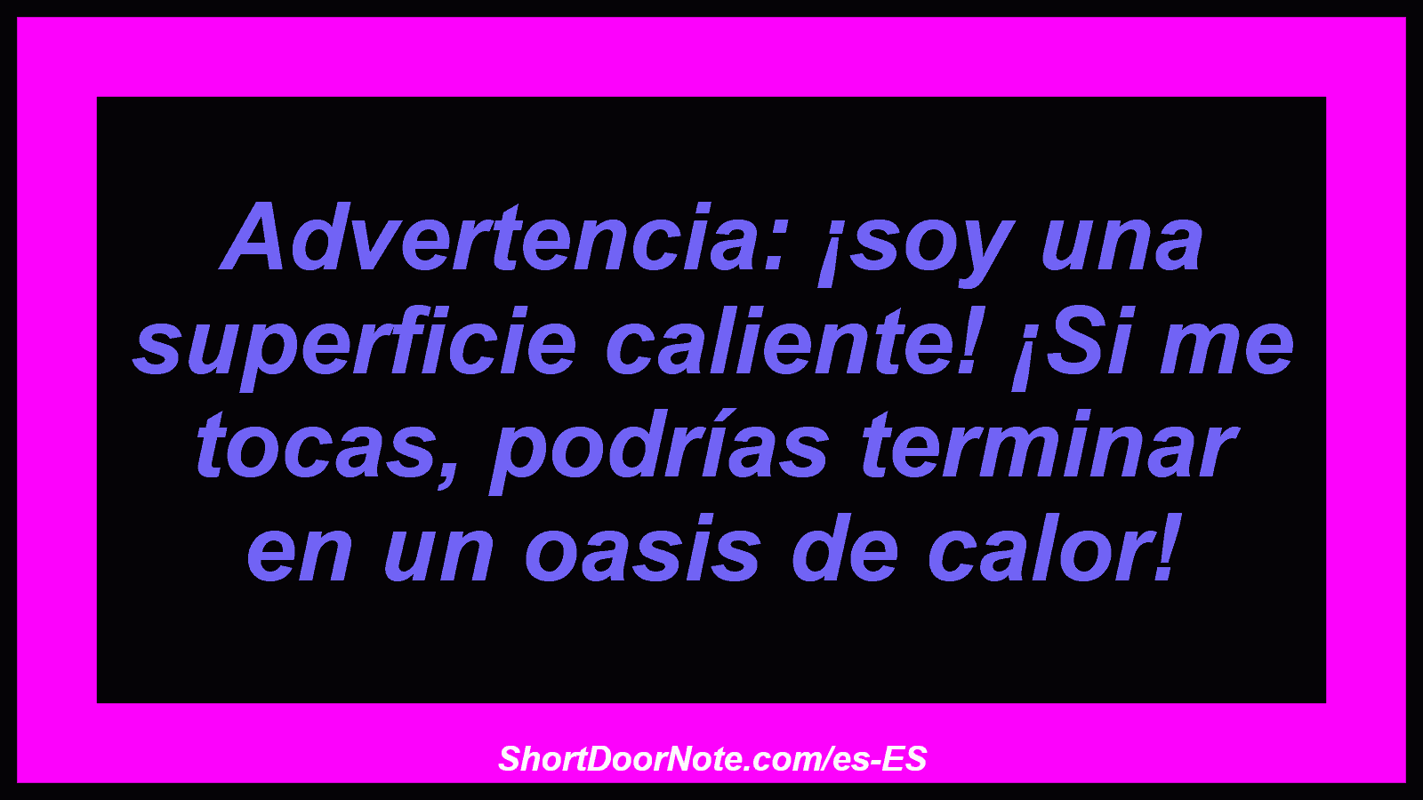 Advertencia: ¡soy una superficie caliente! ¡Si me tocas, podrías terminar en un oasis de calor!
