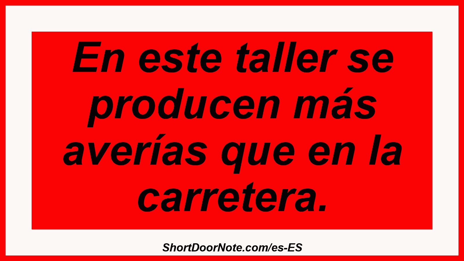 En este taller se producen más averías que en la carretera.
