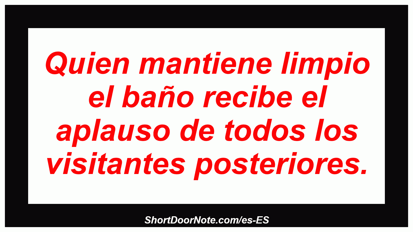 Quien mantiene limpio el baño recibe el aplauso de todos los visitantes posteriores.
