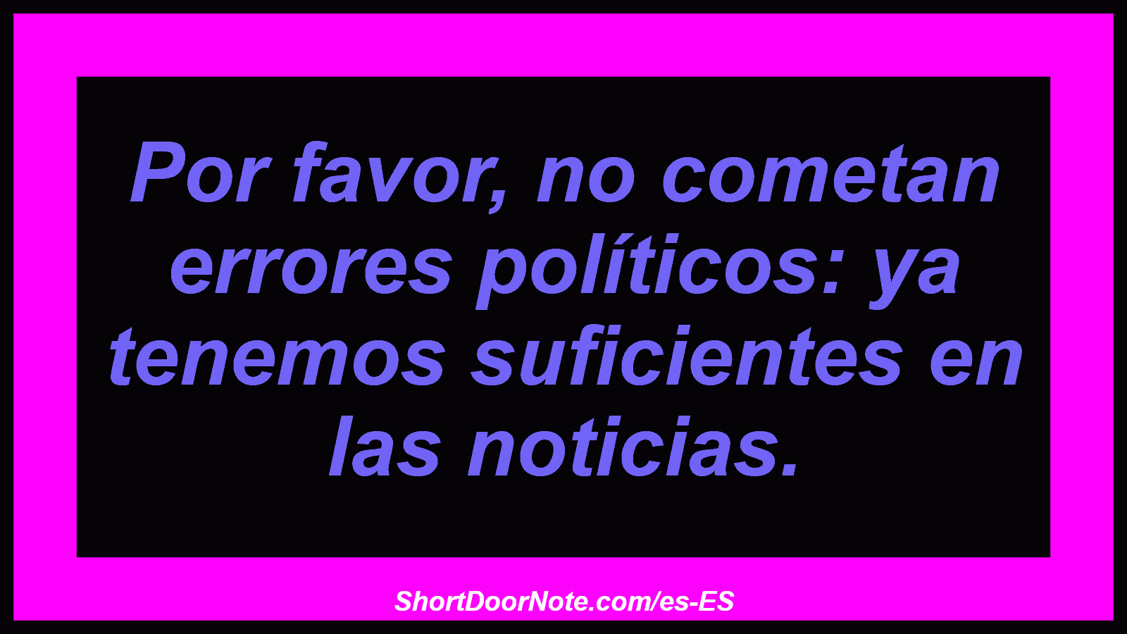 Por favor, no cometan errores políticos: ya tenemos suficientes en las noticias.
