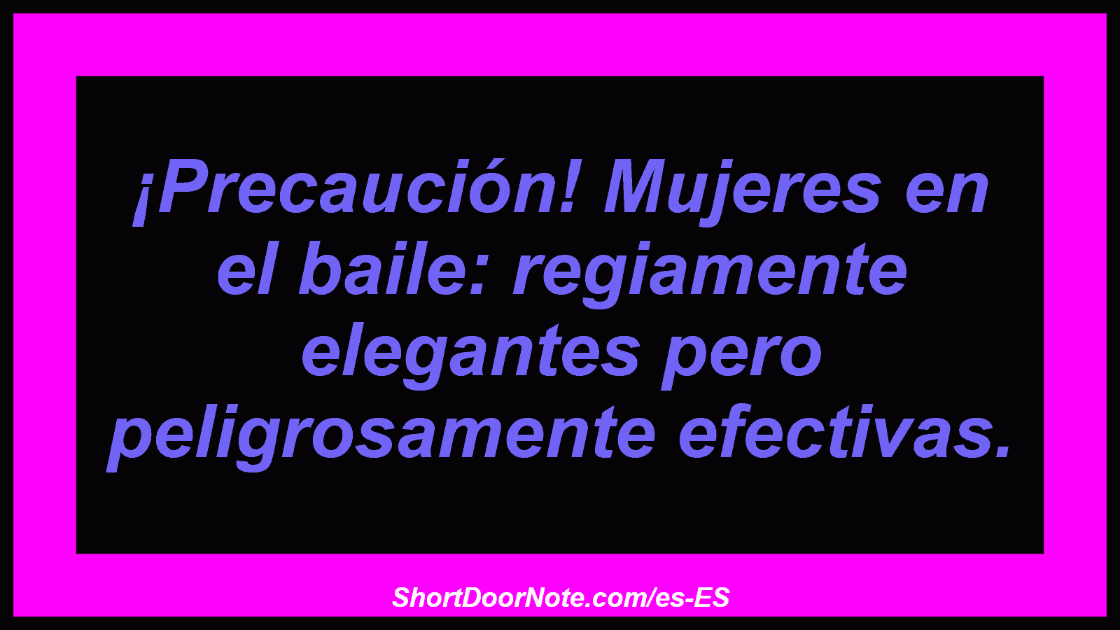 ¡Precaución! Mujeres en el baile: regiamente elegantes pero peligrosamente efectivas.
