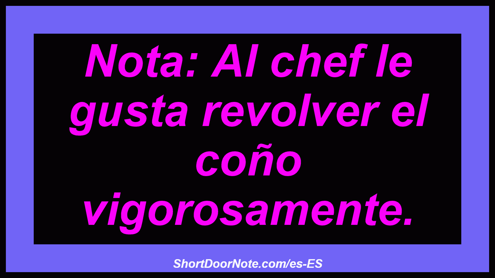 Nota: Al chef le gusta revolver el coño vigorosamente.

