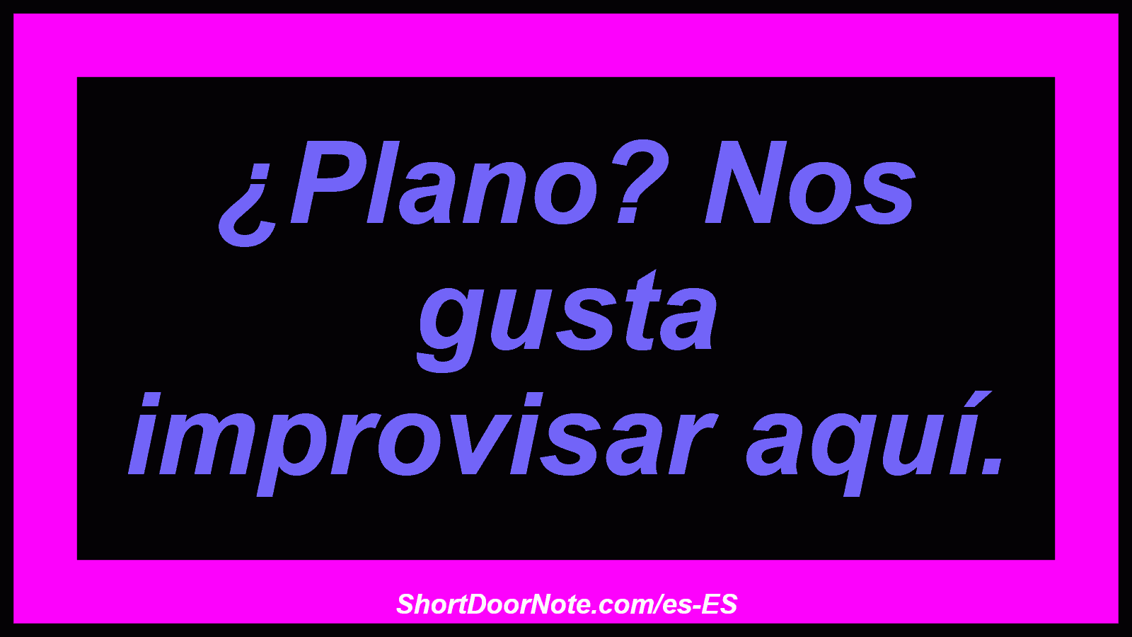 ¿Plano? Nos gusta improvisar aquí.
