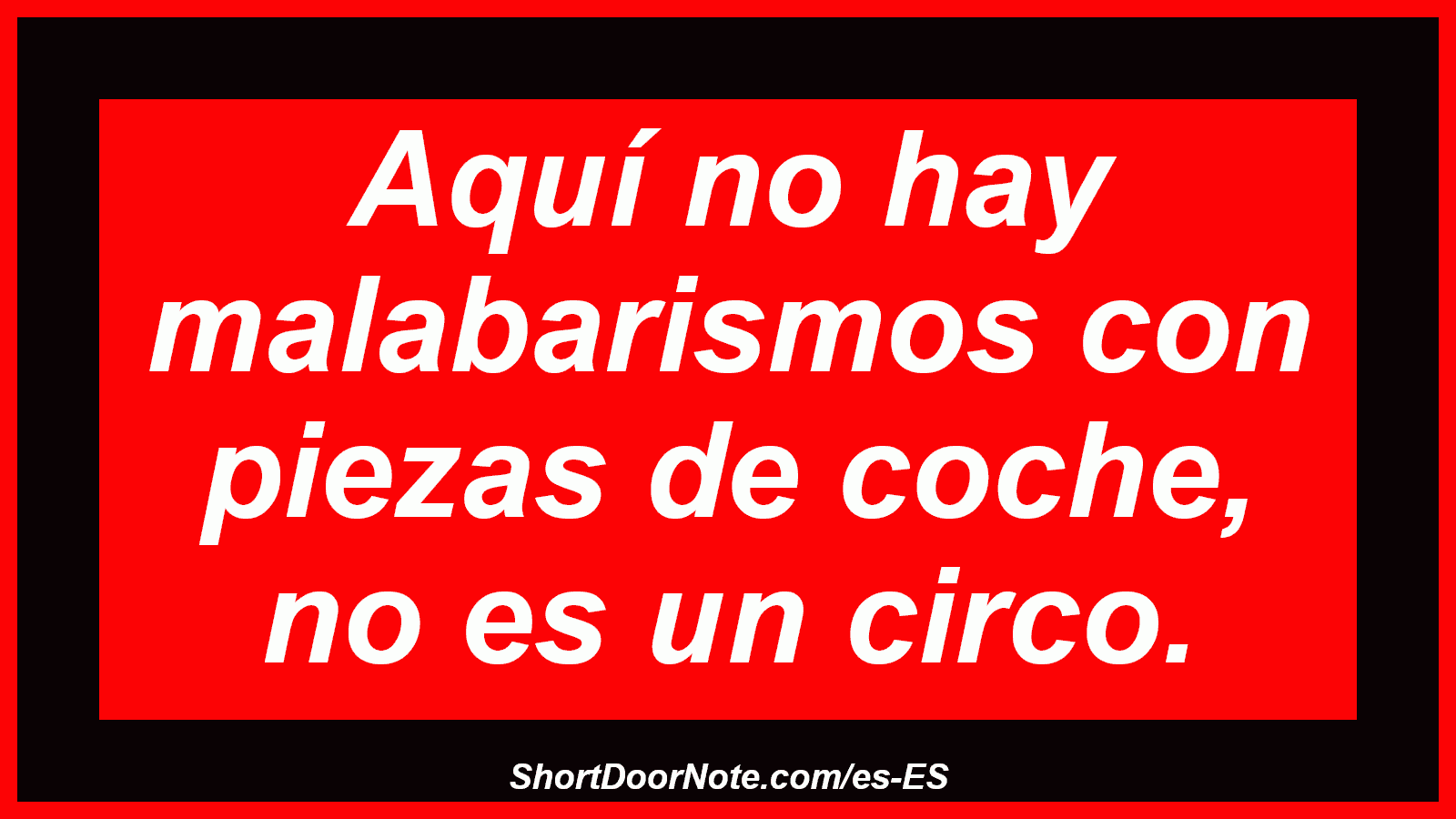 Aquí no hay malabarismos con piezas de coche, no es un circo.
