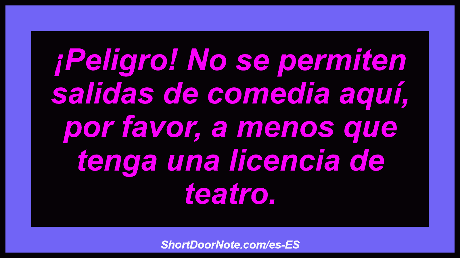 ¡Peligro! No se permiten salidas de comedia aquí, por favor, a menos que tenga una licencia de teatro.
