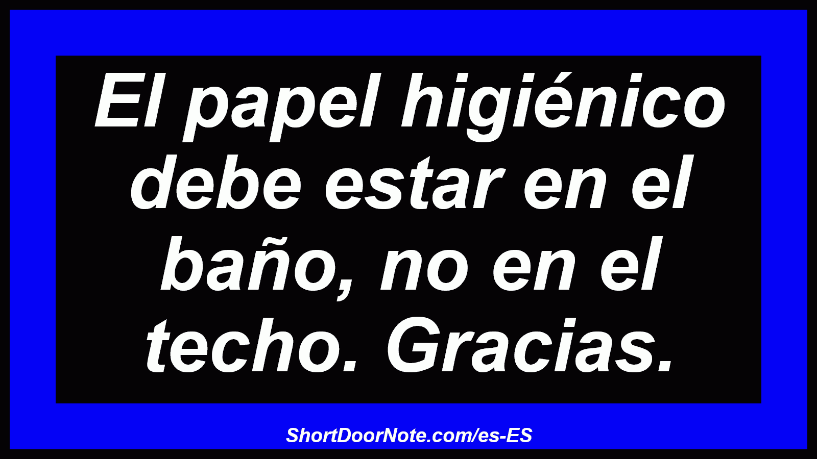 El papel higiénico debe estar en el baño, no en el techo. Gracias.
