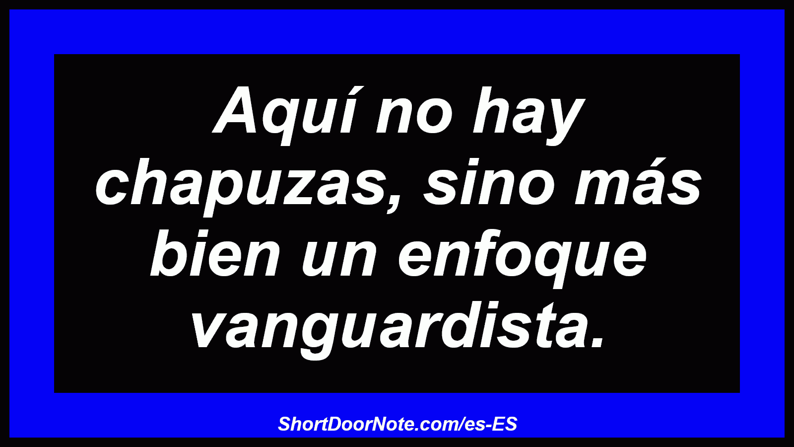 Aquí no hay chapuzas, sino más bien un enfoque vanguardista.
