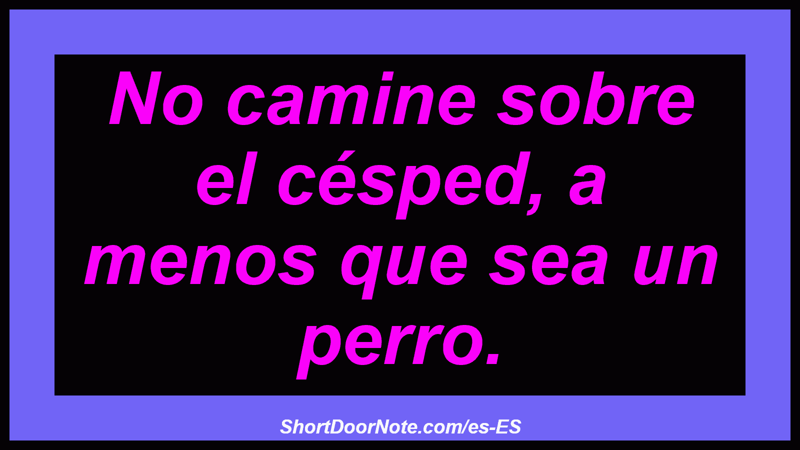 No camine sobre el césped, a menos que sea un perro.
