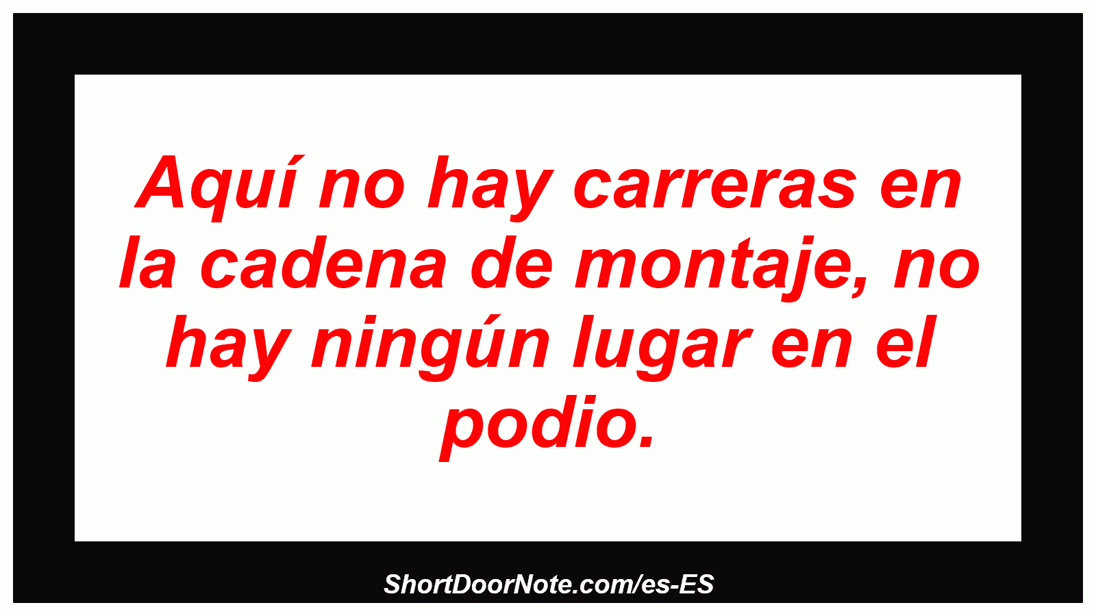 Aquí no hay carreras en la cadena de montaje, no hay ningún lugar en el podio.
