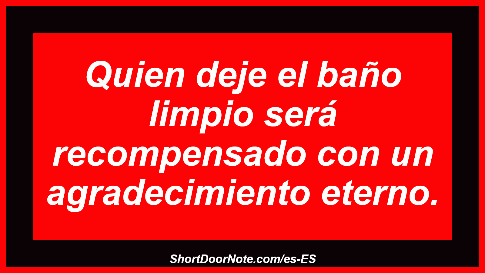 Quien deje el baño limpio será recompensado con un agradecimiento eterno.
