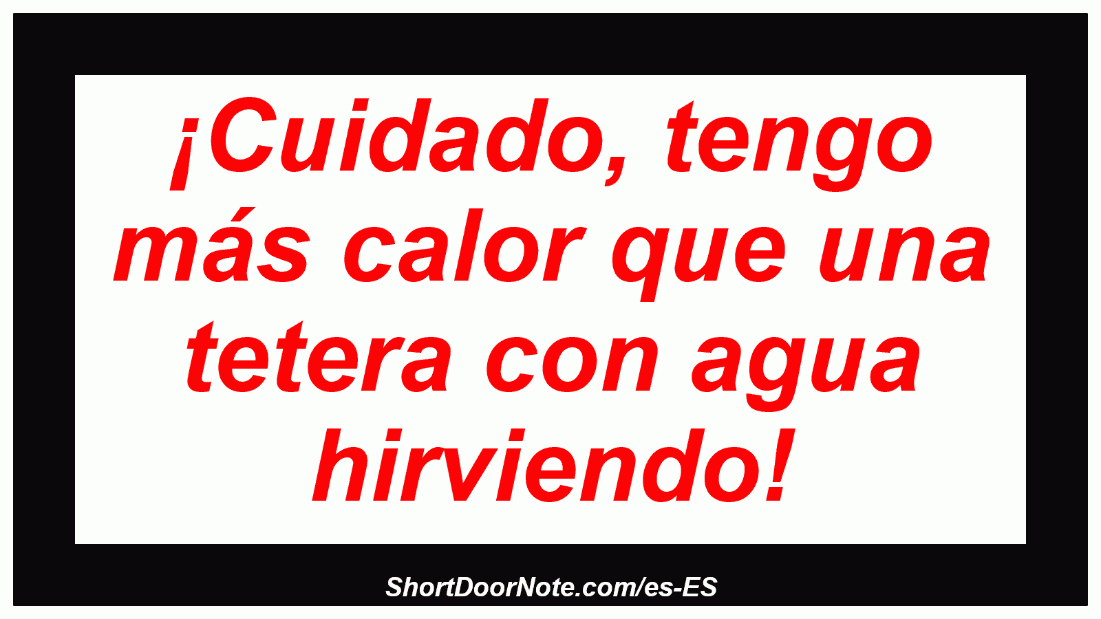 ¡Cuidado, tengo más calor que una tetera con agua hirviendo!
