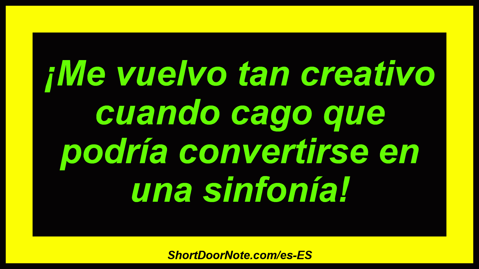¡Me vuelvo tan creativo cuando cago que podría convertirse en una sinfonía!
