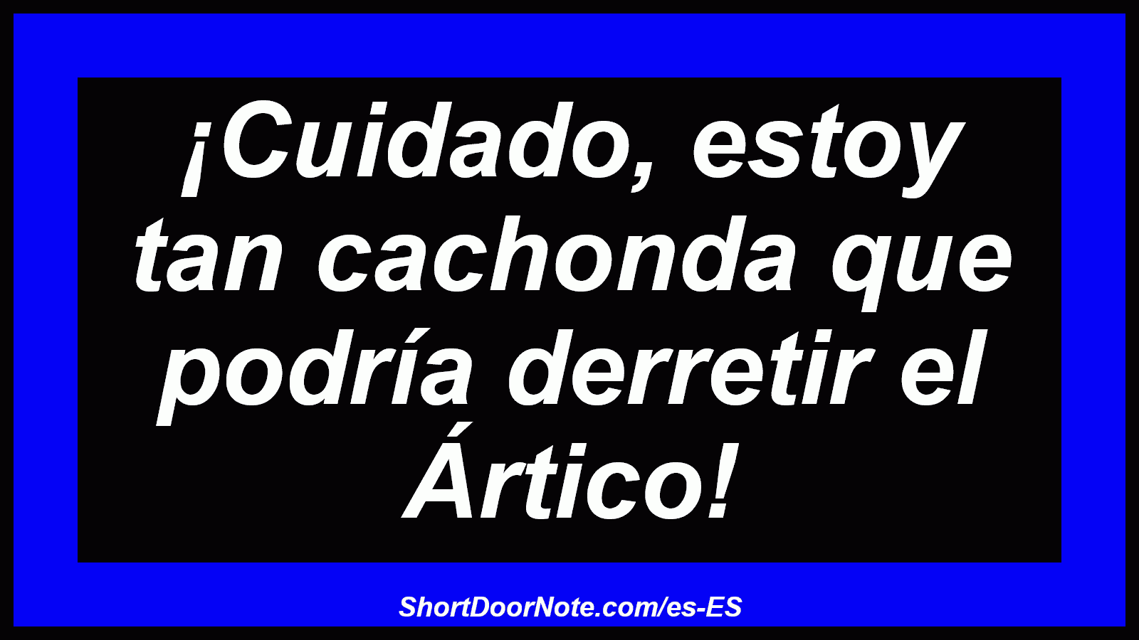 ¡Cuidado, estoy tan cachonda que podría derretir el Ártico!
