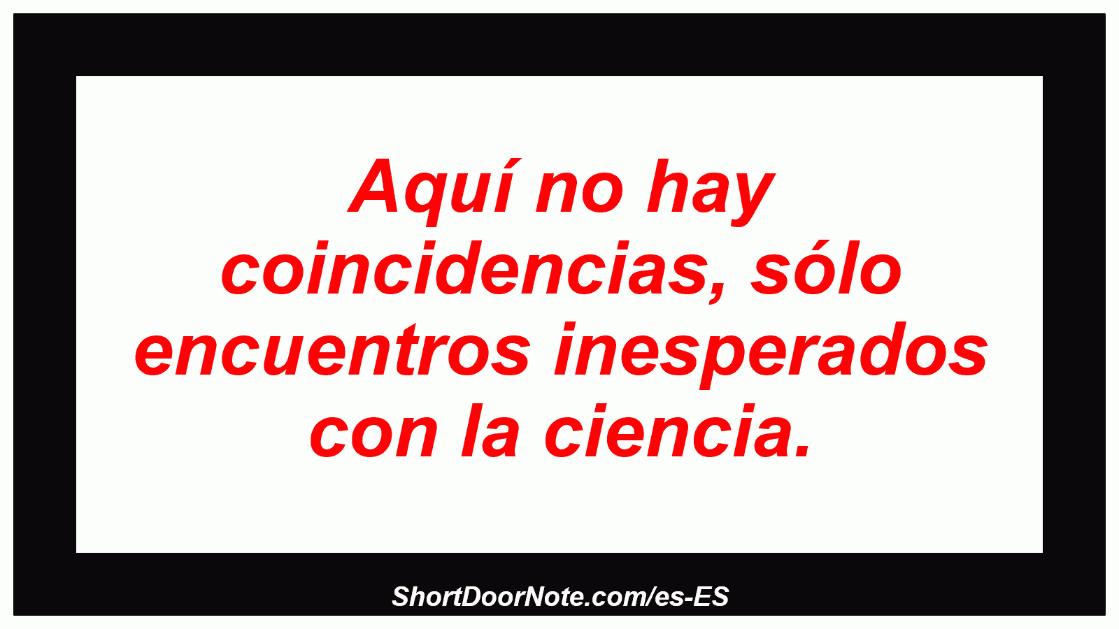 Aquí no hay coincidencias, sólo encuentros inesperados con la ciencia.
