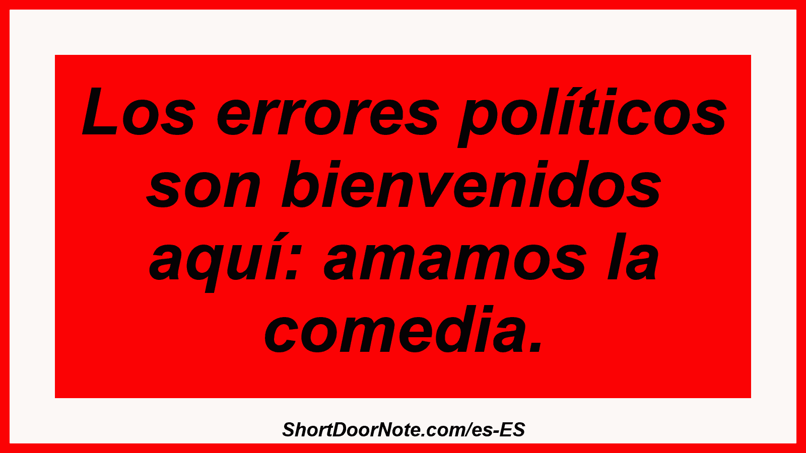 Los errores políticos son bienvenidos aquí: amamos la comedia.
