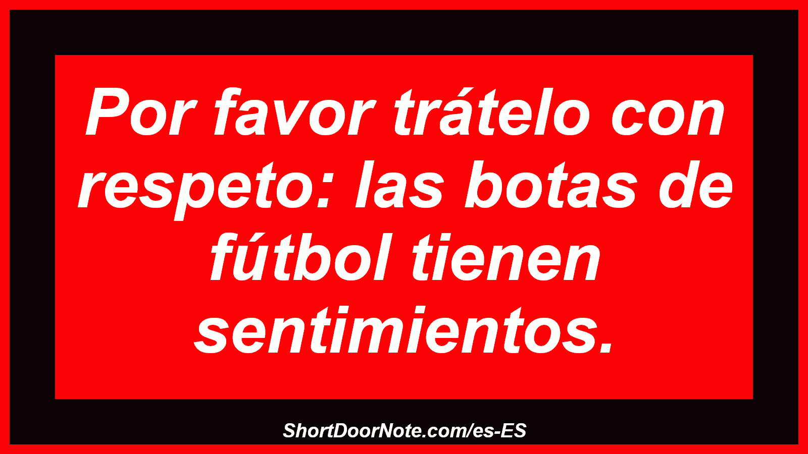 Por favor trátelo con respeto: las botas de fútbol tienen sentimientos.
