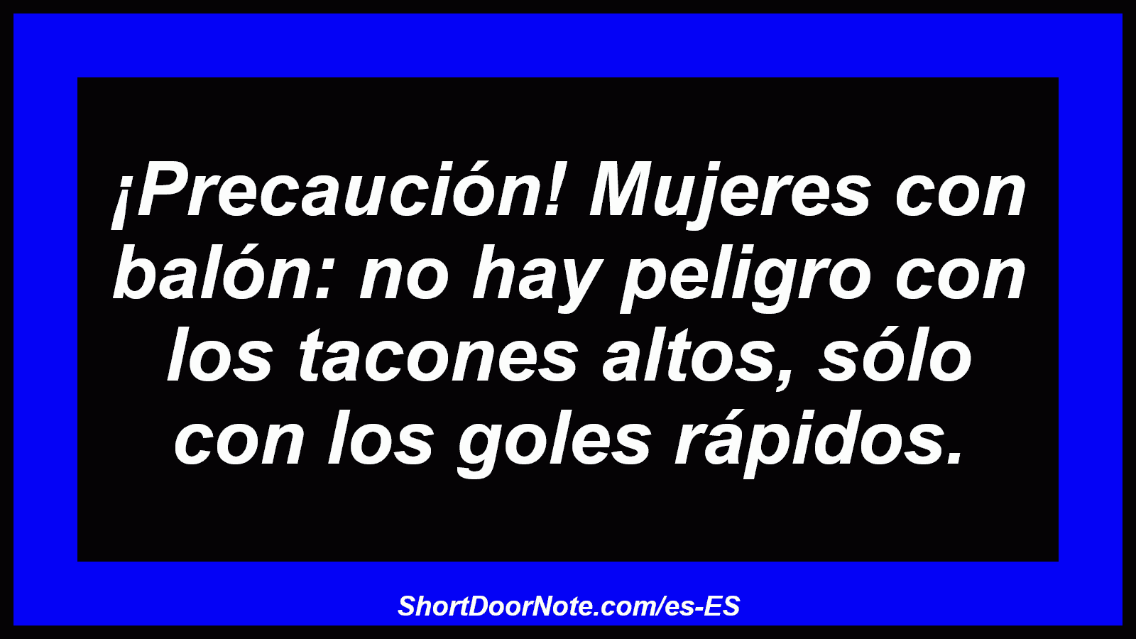 ¡Precaución! Mujeres con balón: no hay peligro con los tacones altos, sólo con los goles rápidos.
