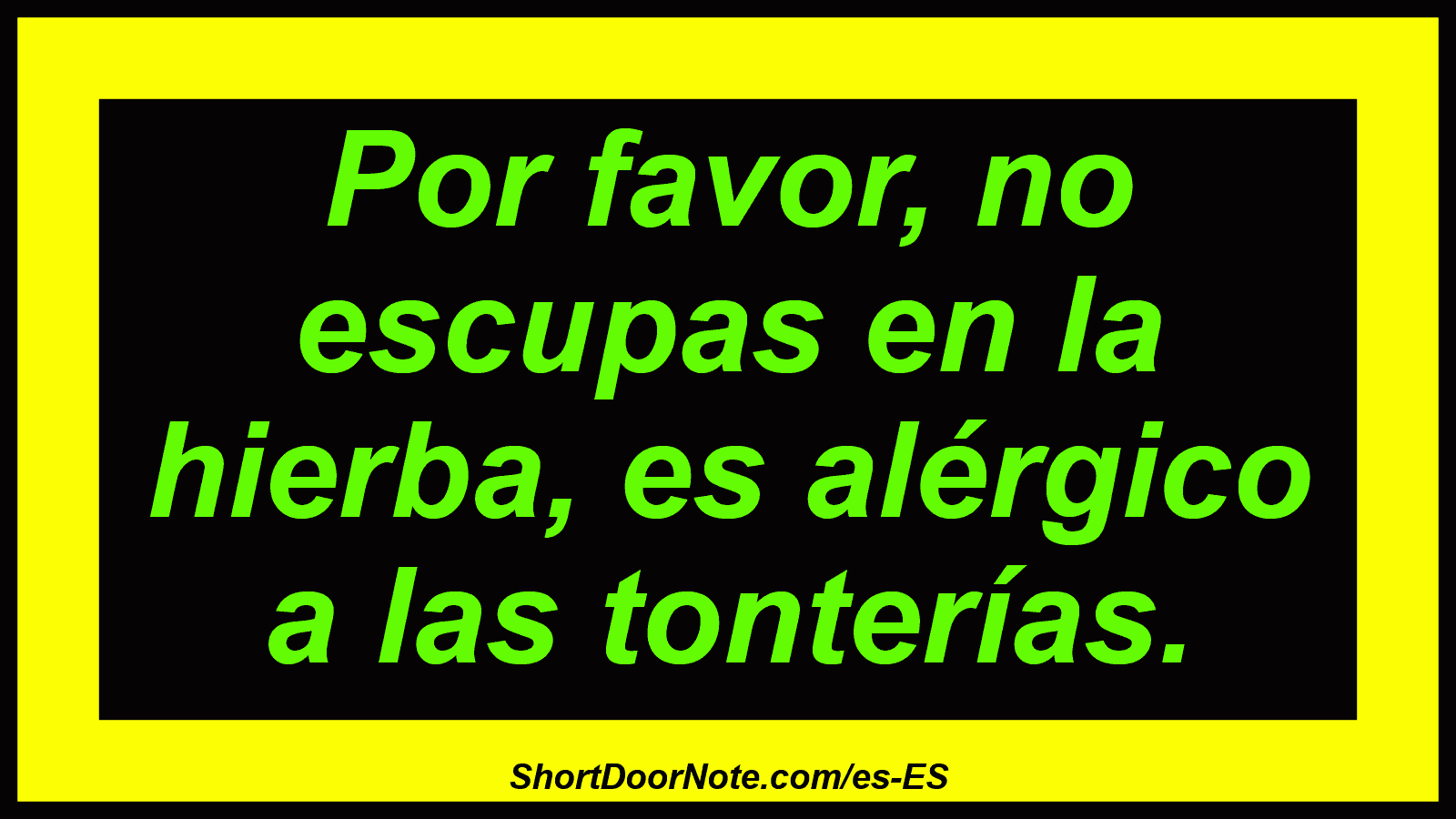 Por favor, no escupas en la hierba, es alérgico a las tonterías.
