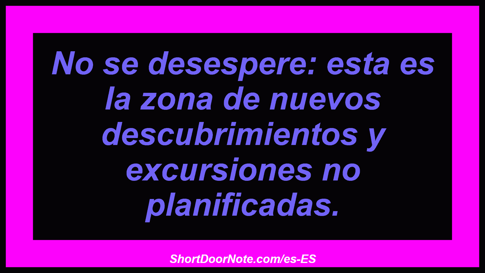 No se desespere: esta es la zona de nuevos descubrimientos y excursiones no planificadas.

