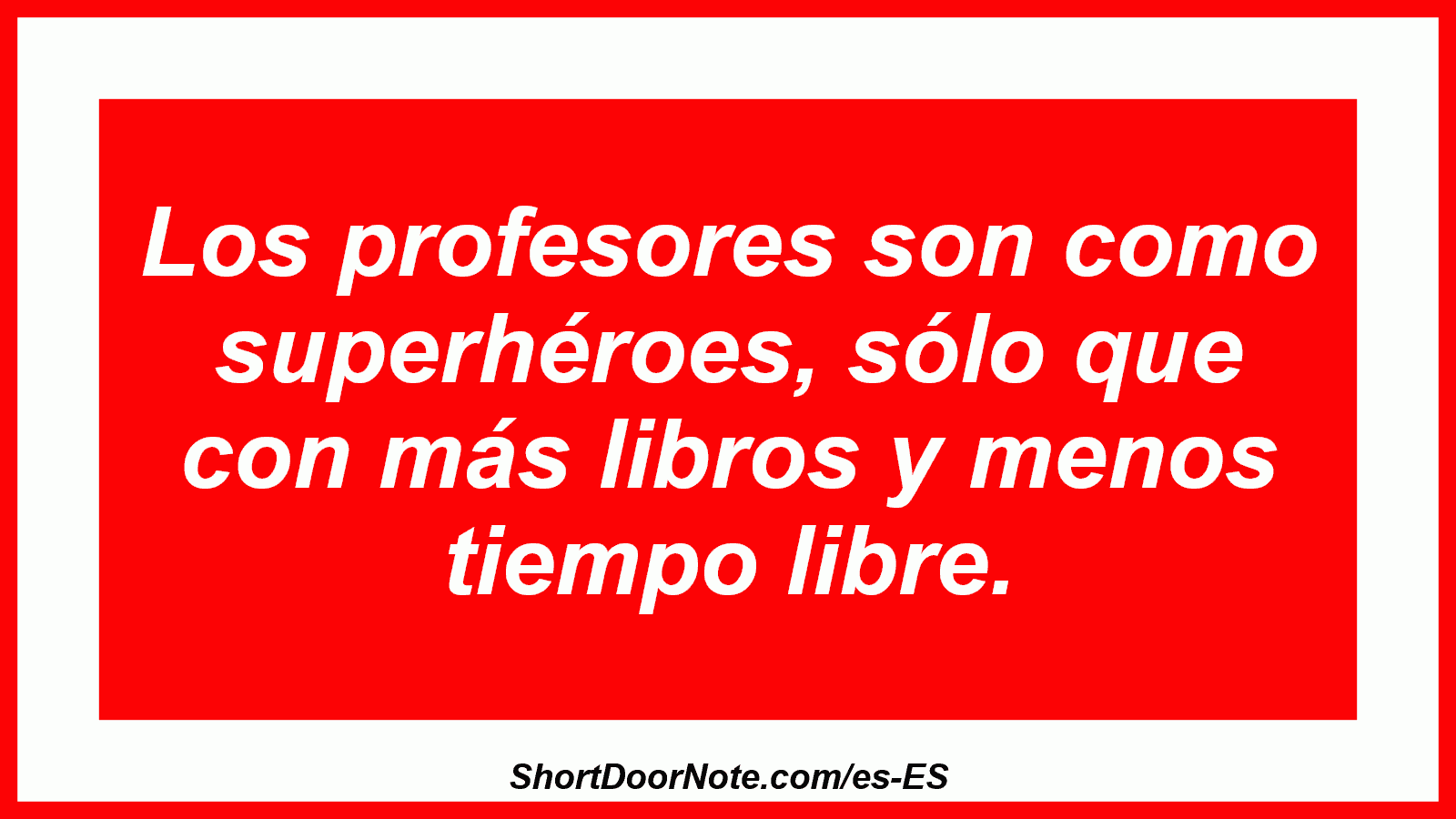 Los profesores son como superhéroes, sólo que con más libros y menos tiempo libre.

