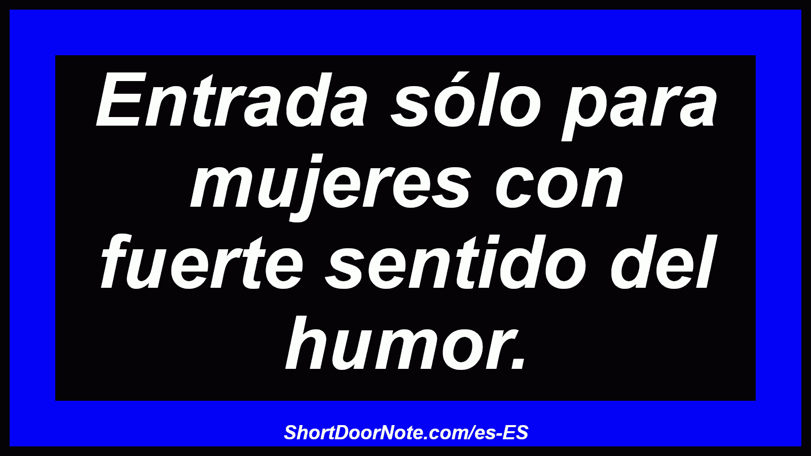 Entrada sólo para mujeres con fuerte sentido del humor.
