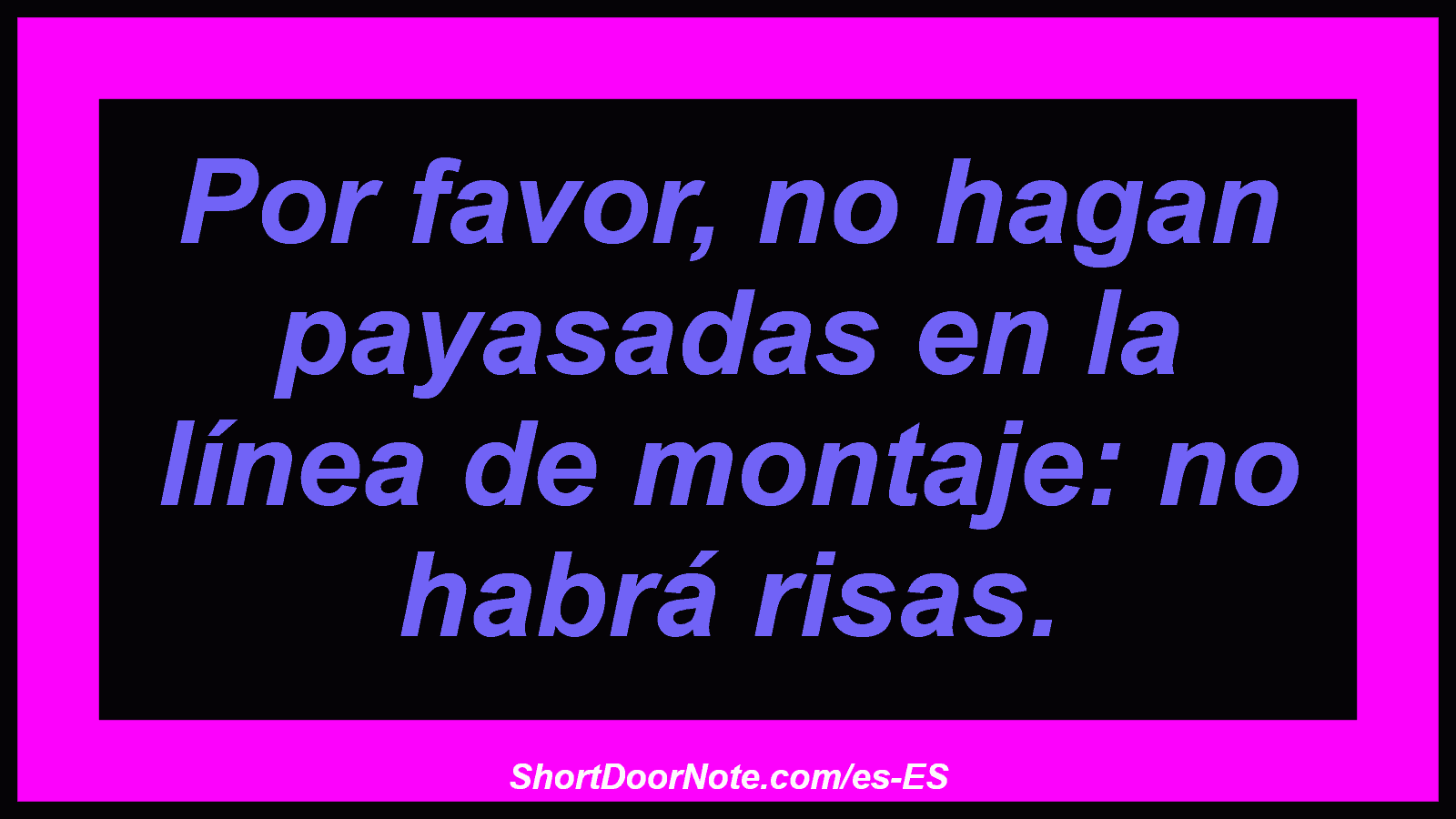 Por favor, no hagan payasadas en la línea de montaje: no habrá risas.
