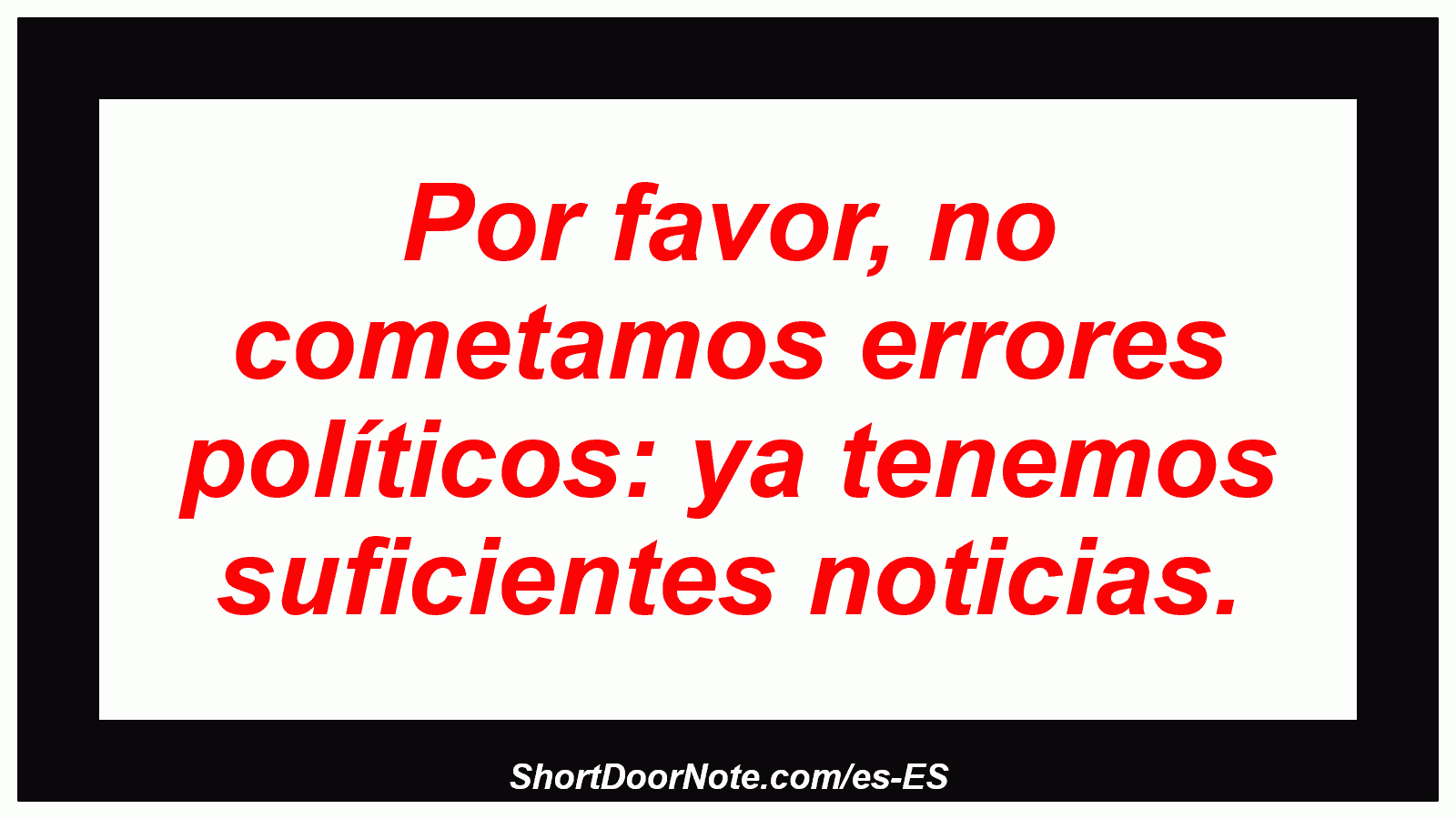 Por favor, no cometamos errores políticos: ya tenemos suficientes noticias.
