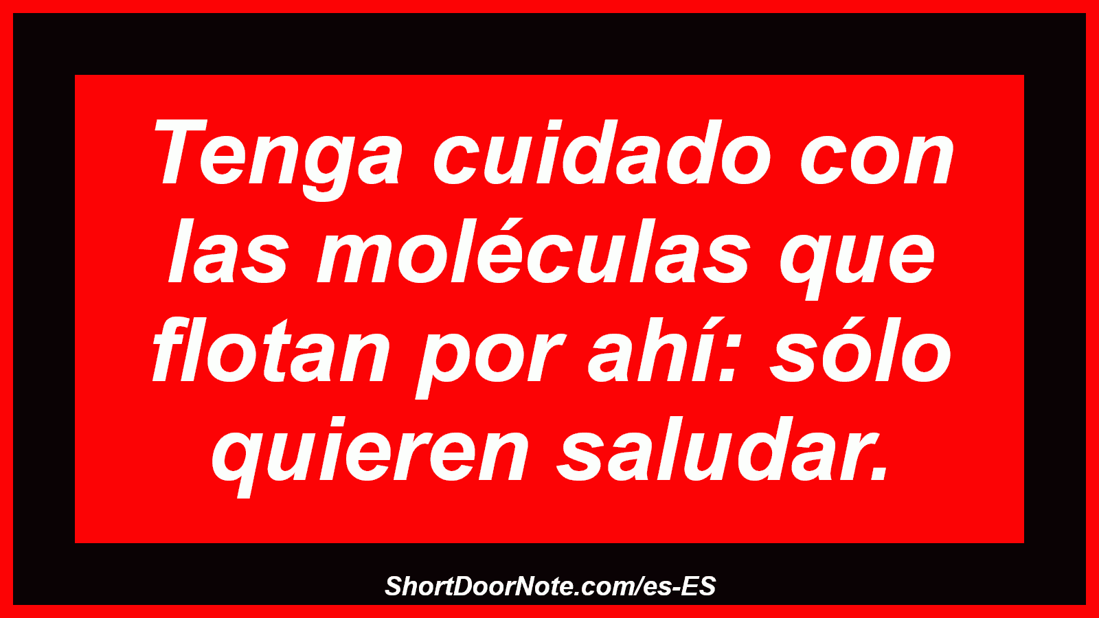 Tenga cuidado con las moléculas que flotan por ahí: sólo quieren saludar.
