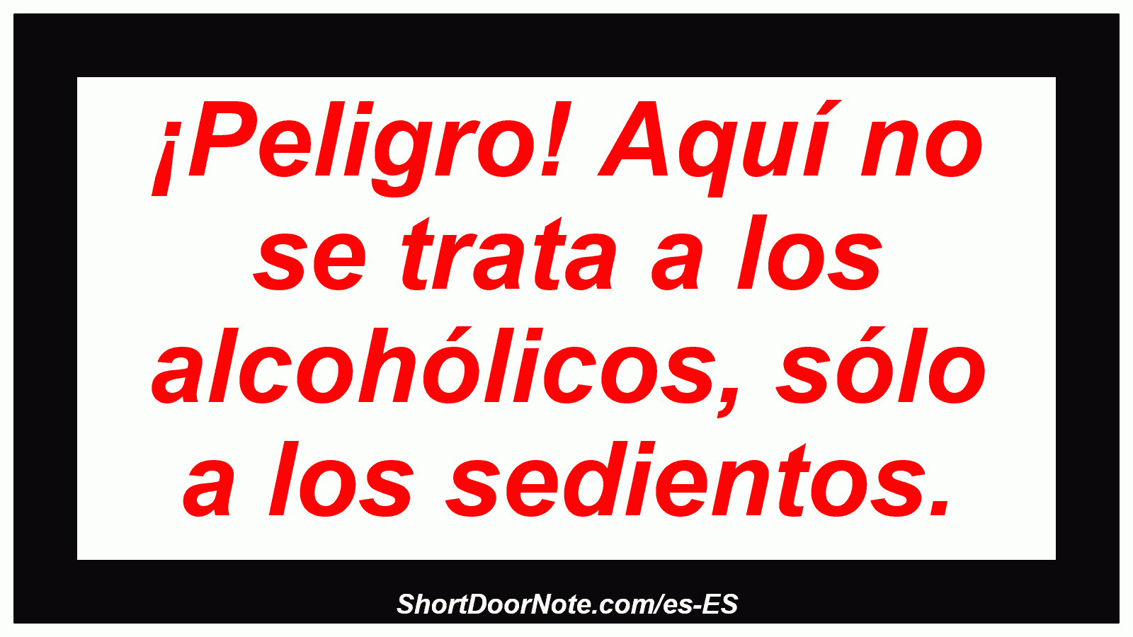 ¡Peligro! Aquí no se trata a los alcohólicos, sólo a los sedientos.
