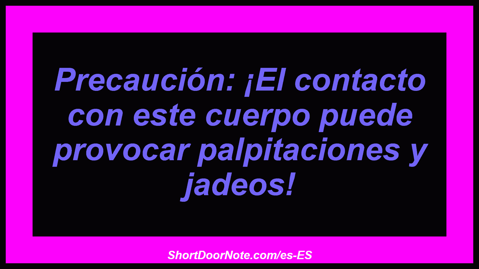 Precaución: ¡El contacto con este cuerpo puede provocar palpitaciones y jadeos!
