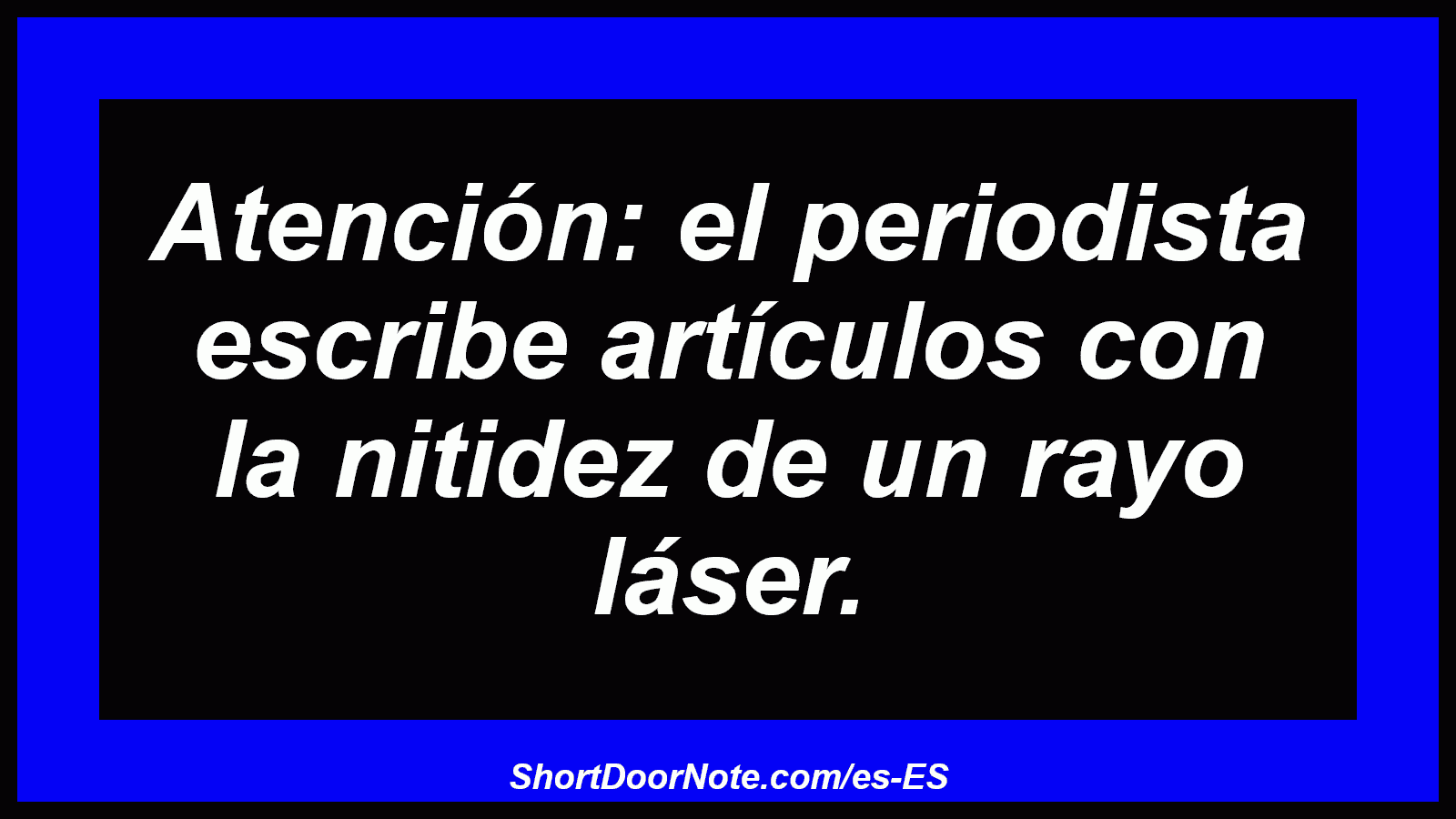 Atención: el periodista escribe artículos con la nitidez de un rayo láser.
