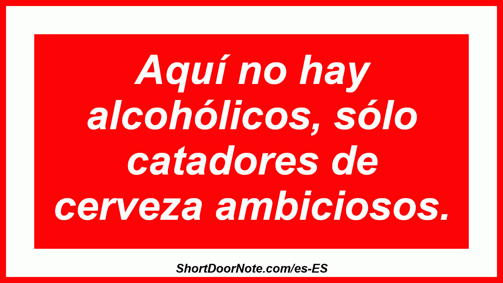 Aquí no hay alcohólicos, sólo catadores de cerveza ambiciosos.
