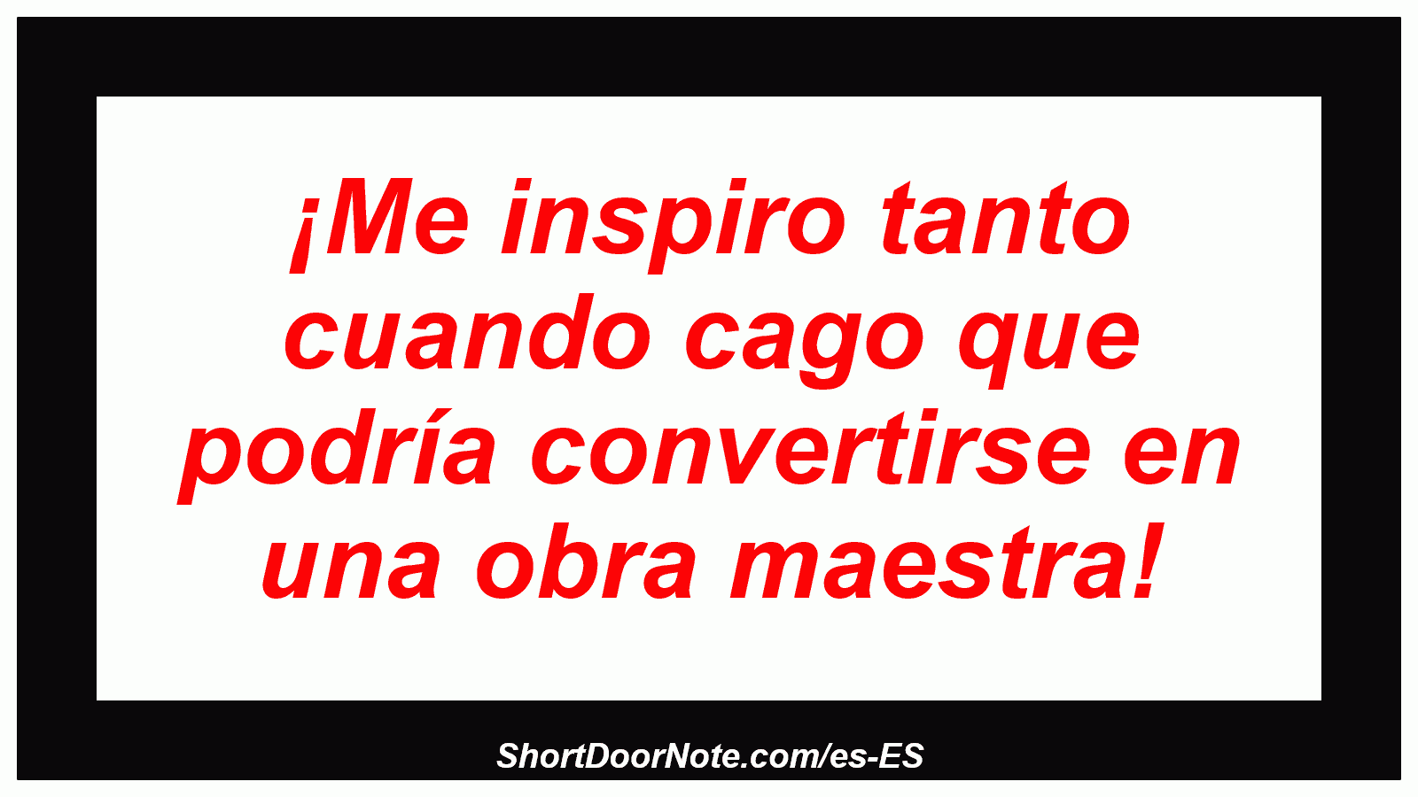¡Me inspiro tanto cuando cago que podría convertirse en una obra maestra!
