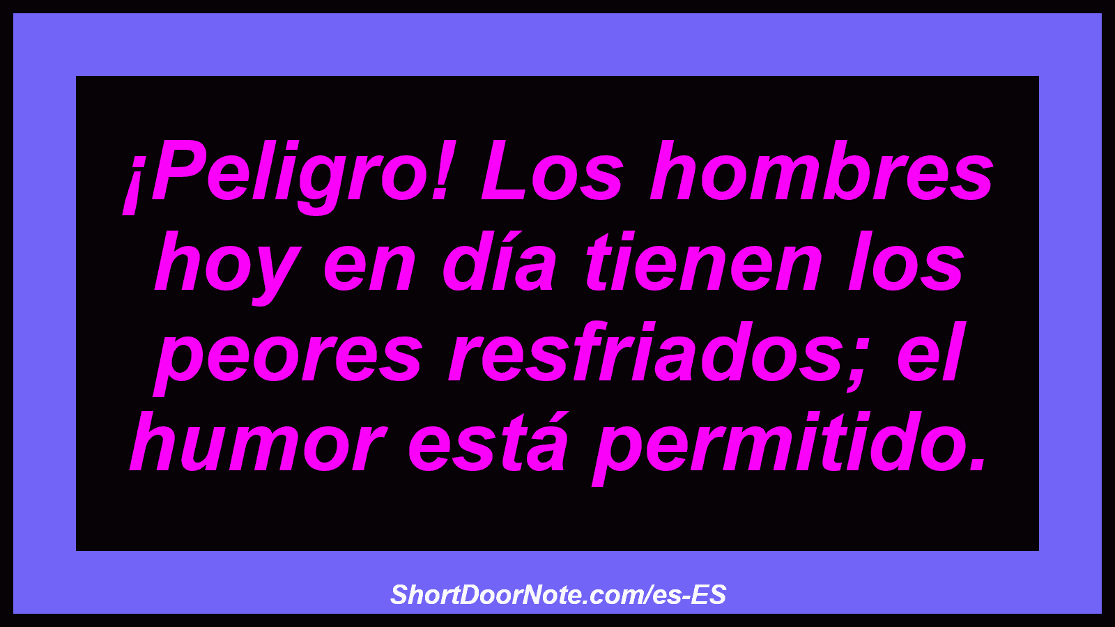 ¡Peligro! Los hombres hoy en día tienen los peores resfriados; el humor está permitido.
