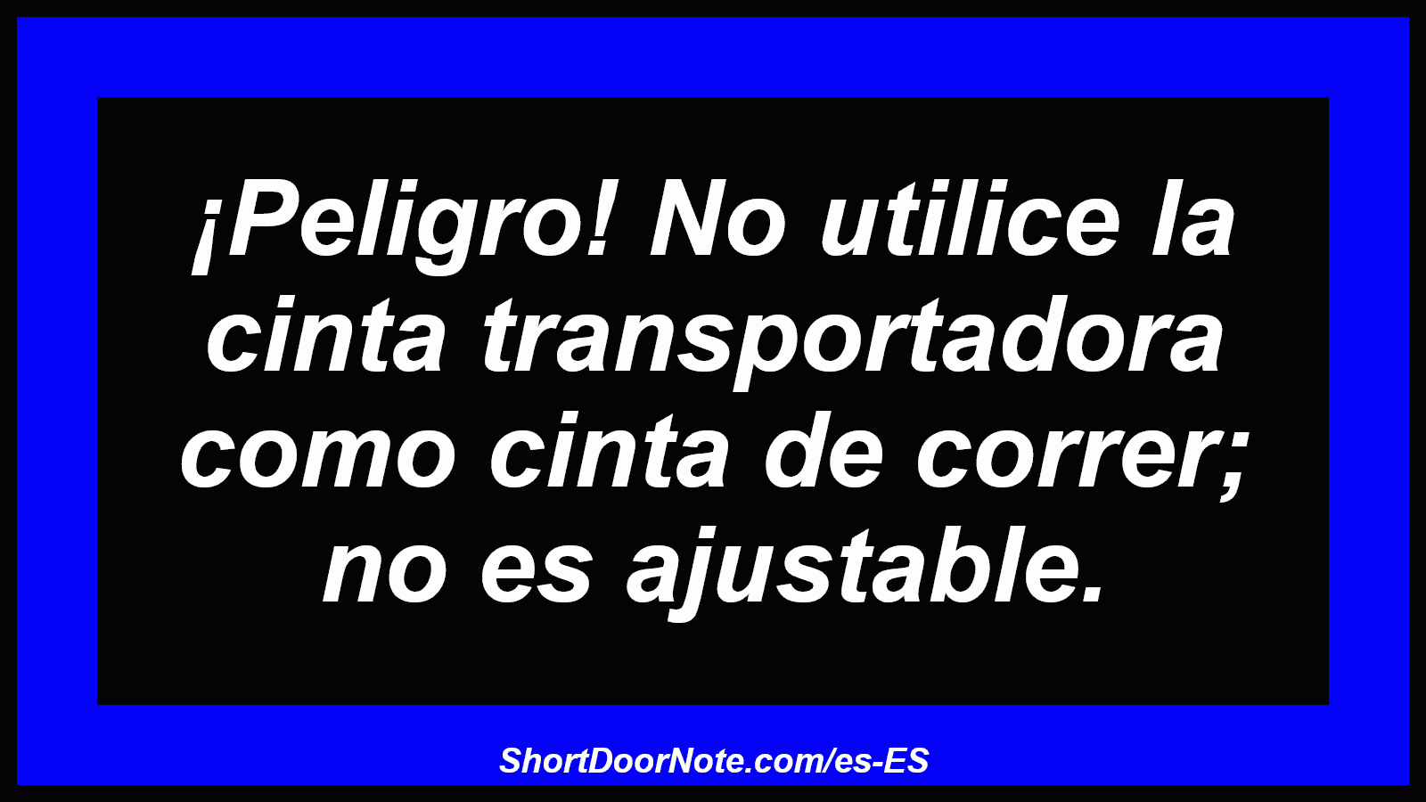 ¡Peligro! No utilice la cinta transportadora como cinta de correr; no es ajustable.
