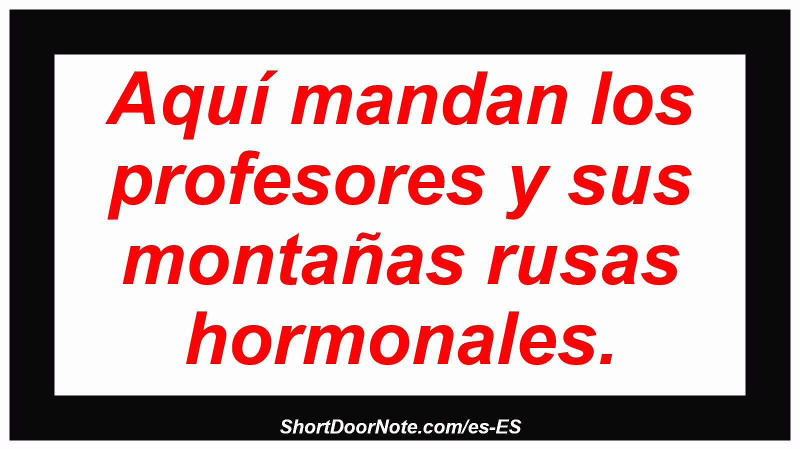 Aquí mandan los profesores y sus montañas rusas hormonales.
