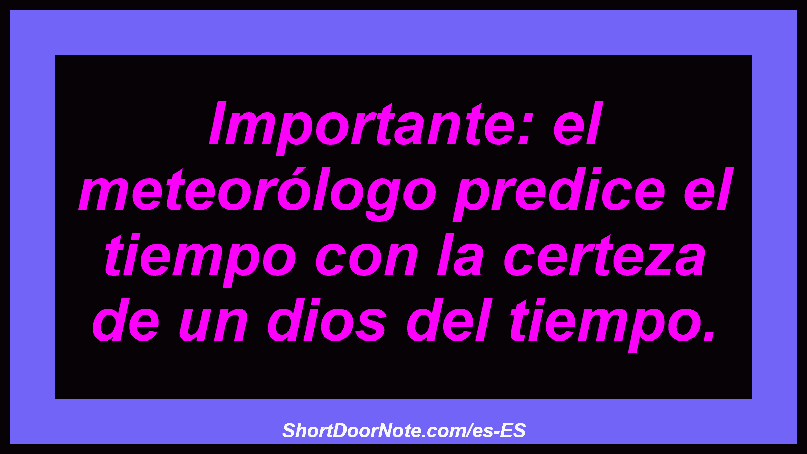 Importante: el meteorólogo predice el tiempo con la certeza de un dios del tiempo.

