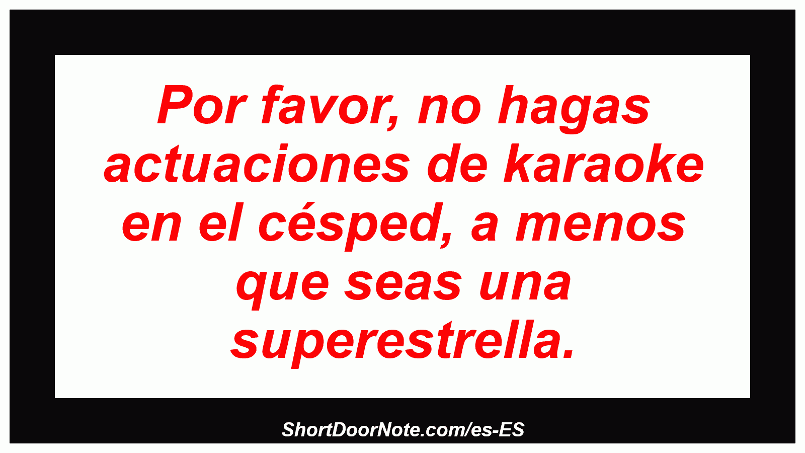 Por favor, no hagas actuaciones de karaoke en el césped, a menos que seas una superestrella.
