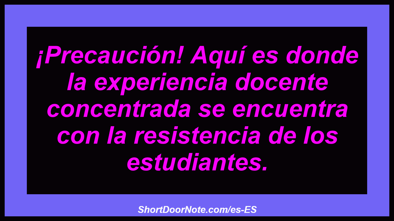 ¡Precaución! Aquí es donde la experiencia docente concentrada se encuentra con la resistencia de los estudiantes.
