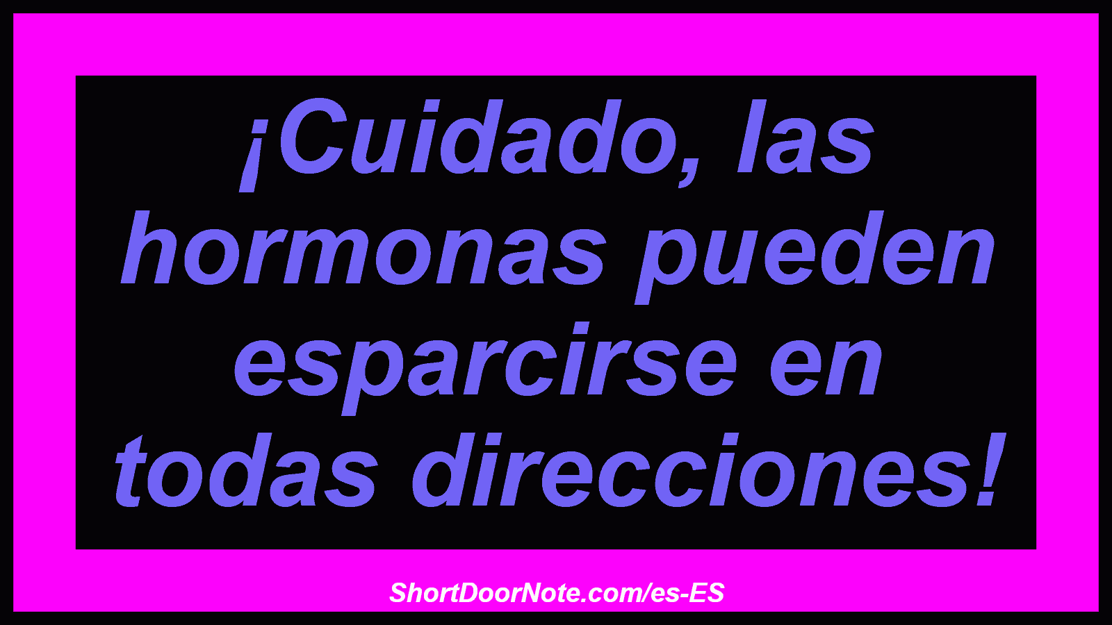 ¡Cuidado, las hormonas pueden esparcirse en todas direcciones!
