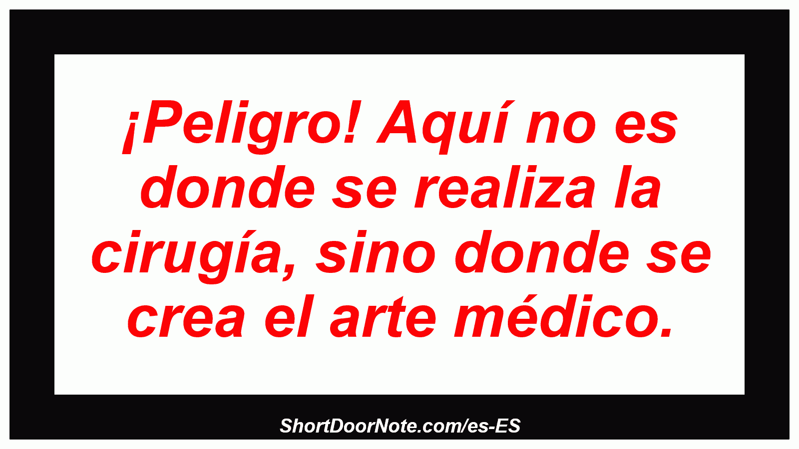 ¡Peligro! Aquí no es donde se realiza la cirugía, sino donde se crea el arte médico.
