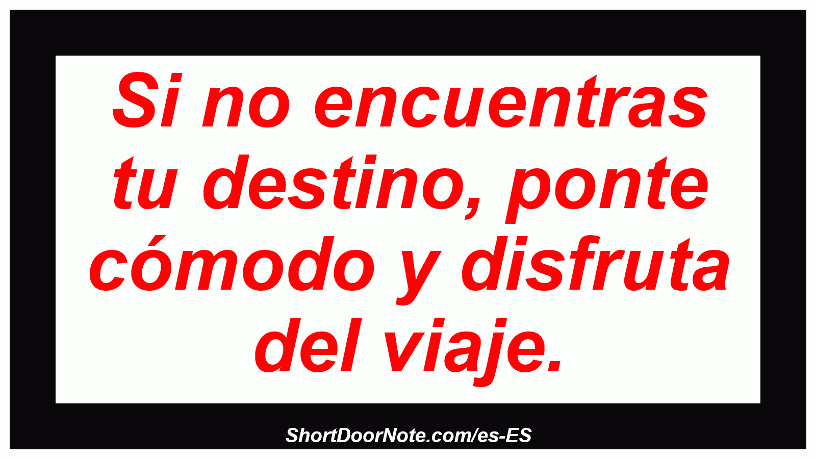 Si no encuentras tu destino, ponte cómodo y disfruta del viaje.
