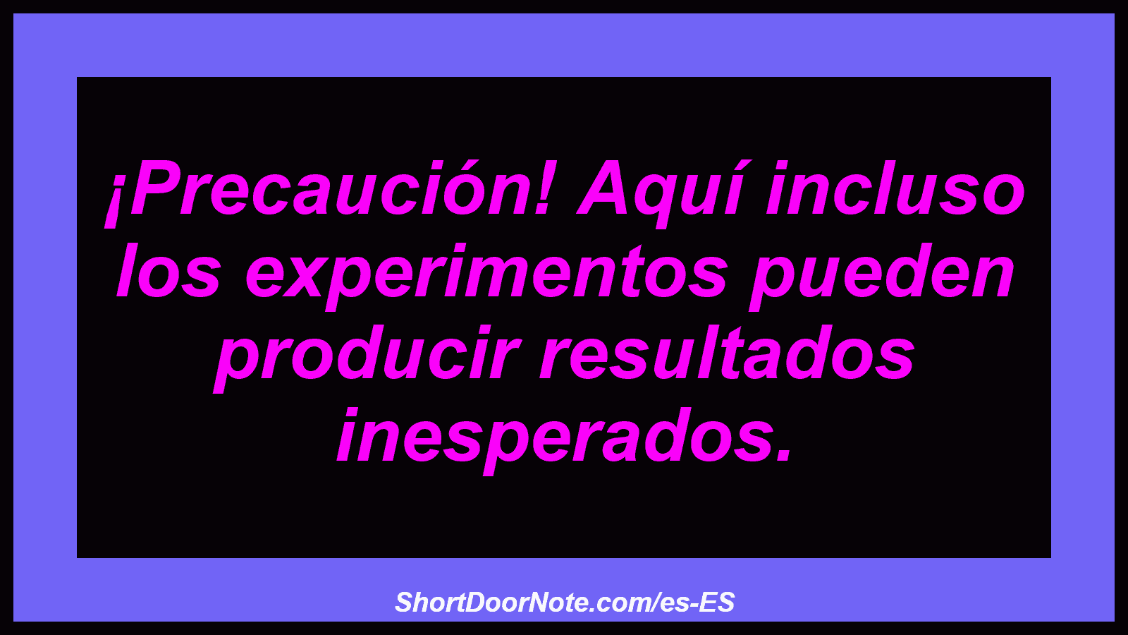 ¡Precaución! Aquí incluso los experimentos pueden producir resultados inesperados.
